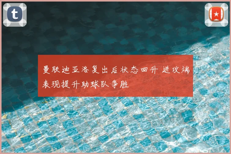曼联迪亚洛复出后状态回升 进攻端表现提升助球队争胜
