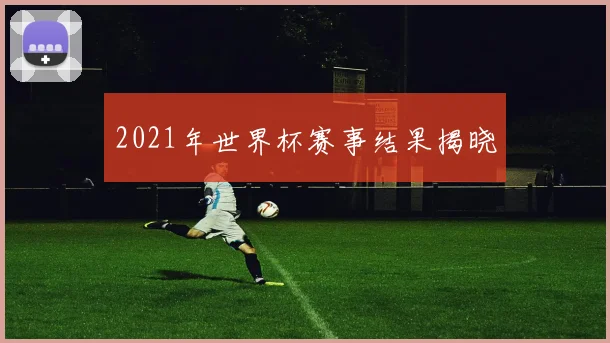 2021年世界杯赛事结果揭晓