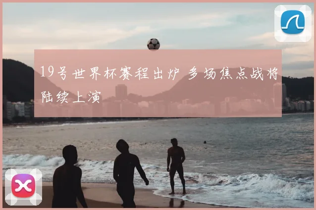 19号世界杯赛程出炉 多场焦点战将陆续上演