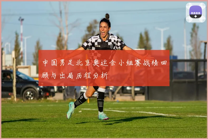 中国男足北京奥运会小组赛战绩回顾与出局历程分析