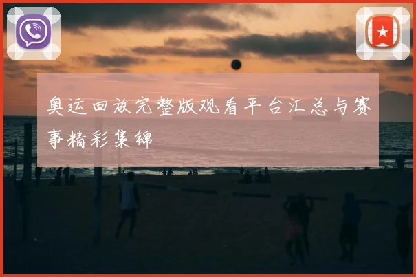 奥运回放完整版观看平台汇总与赛事精彩集锦