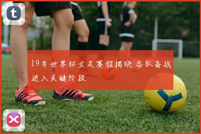 19年世界杯女足赛程揭晓 各队备战进入关键阶段