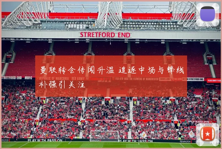 曼联转会传闻升温 追逐中场与锋线补强引关注