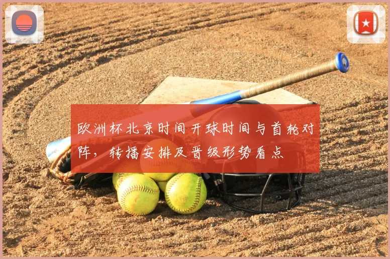 欧洲杯北京时间开球时间与首轮对阵,转播安排及晋级形势看点