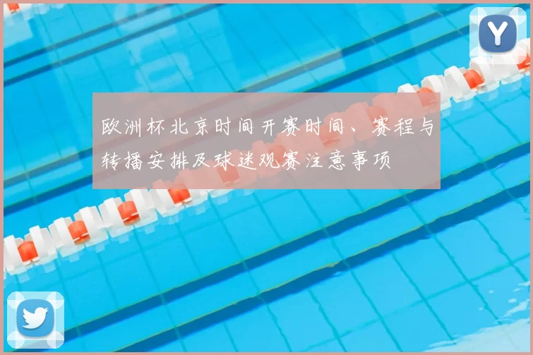 欧洲杯北京时间开赛时间、赛程与转播安排及球迷观赛注意事项