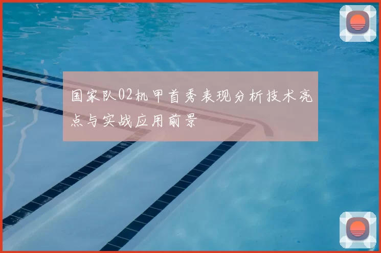 国家队02机甲首秀表现分析技术亮点与实战应用前景