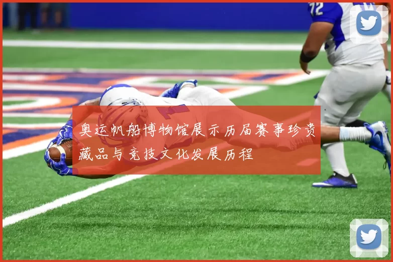 奥运帆船博物馆展示历届赛事珍贵藏品与竞技文化发展历程