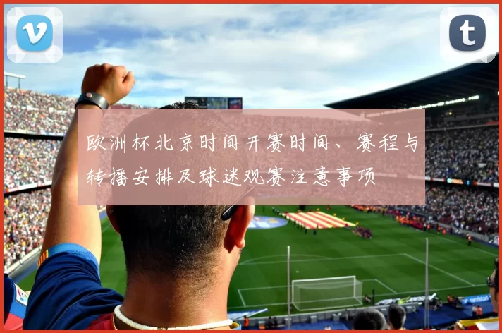 欧洲杯北京时间开赛时间、赛程与转播安排及球迷观赛注意事项