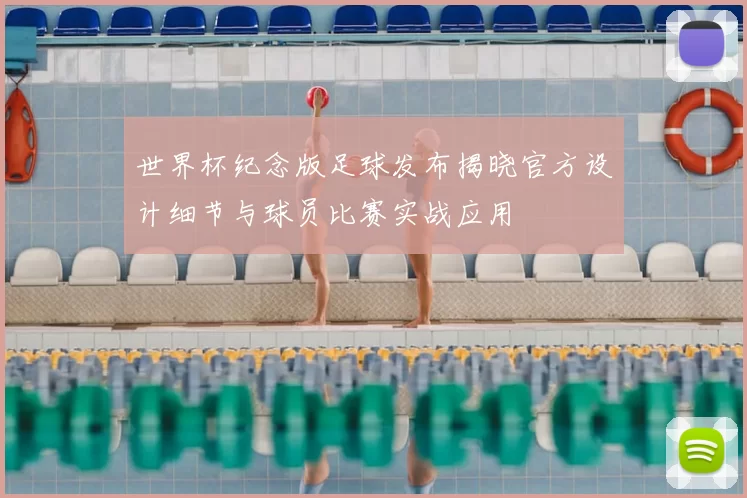 世界杯纪念版足球发布揭晓官方设计细节与球员比赛实战应用