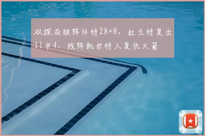 双探花缺阵怀特28+8，杜兰特复出11中4，残阵凯尔特人复仇火箭