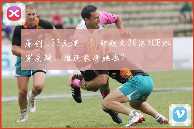 原创 133天涅槃！郑钦文20记ACE炸穿质疑，谁还敢说她逃？