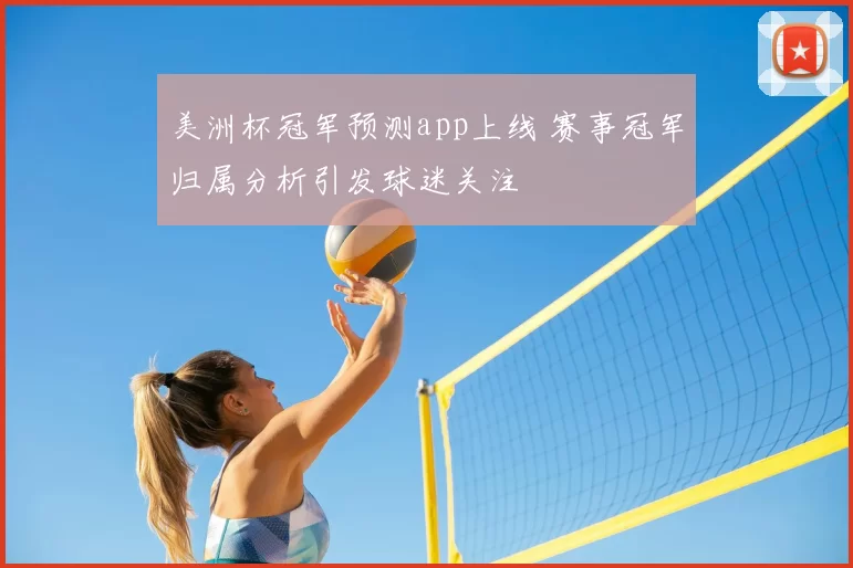 美洲杯冠军预测app上线 赛事冠军归属分析引发球迷关注