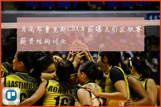 马尚布鲁克斯CBA年薪曝光引发联赛薪资结构讨论