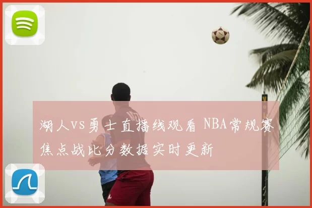 湖人vs勇士直播线观看 NBA常规赛焦点战比分数据实时更新