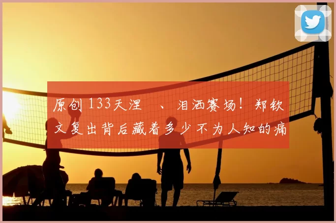 原创 133天涅槃、泪洒赛场！郑钦文复出背后藏着多少不为人知的痛