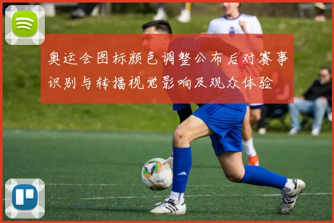 奥运会图标颜色调整公布后对赛事识别与转播视觉影响及观众体验