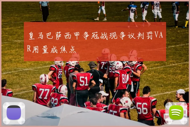 皇马巴萨西甲争冠战现争议判罚VAR用量成焦点