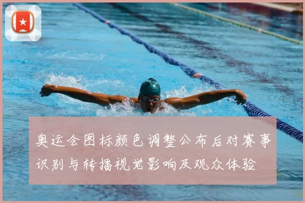 奥运会图标颜色调整公布后对赛事识别与转播视觉影响及观众体验
